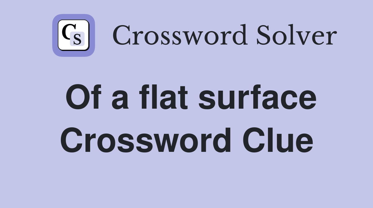 Of a flat surface Crossword Clue