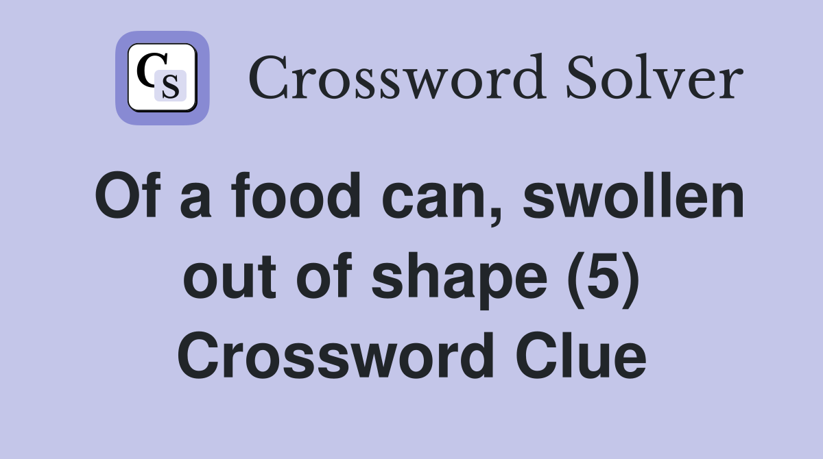 Of a food can, swollen out of shape (5) Crossword Clue