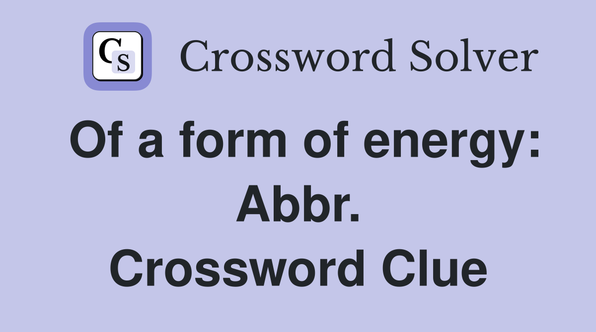 Of a form of energy: Abbr. Crossword Clue