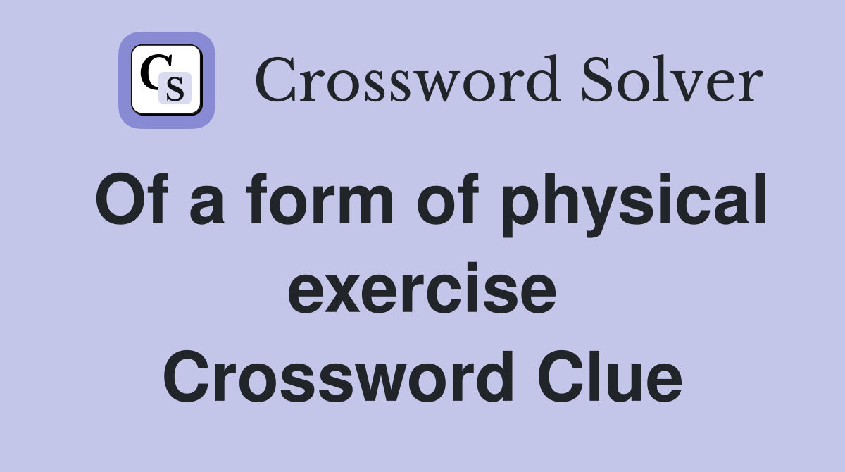 Of a form of physical exercise Crossword Clue