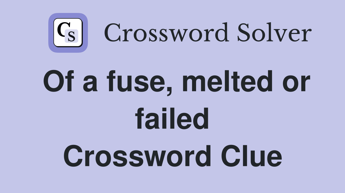 Of a fuse, melted or failed Crossword Clue