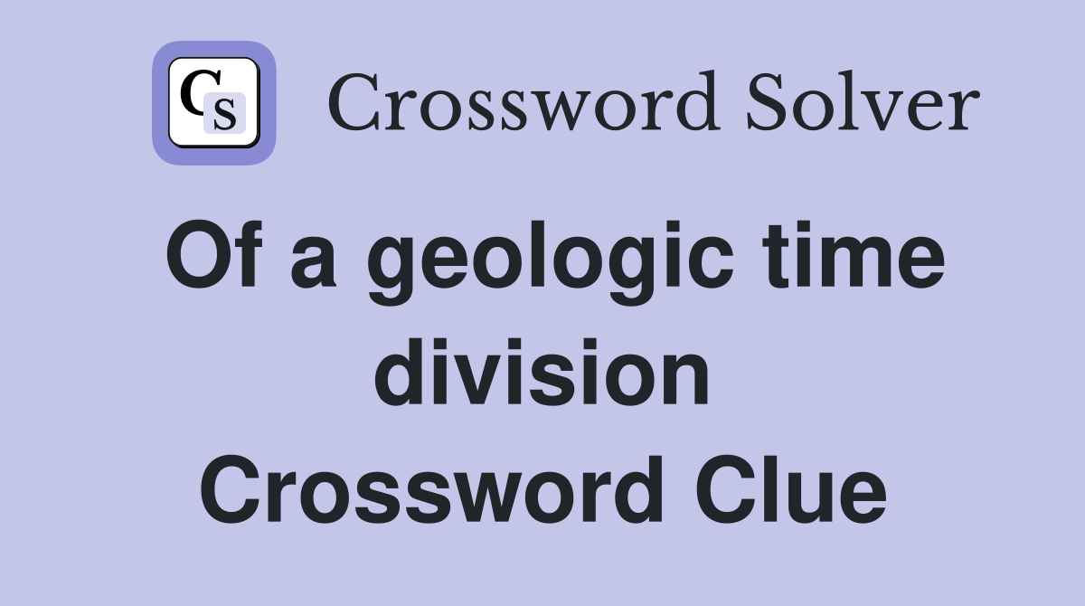 Of a geologic time division Crossword Clue