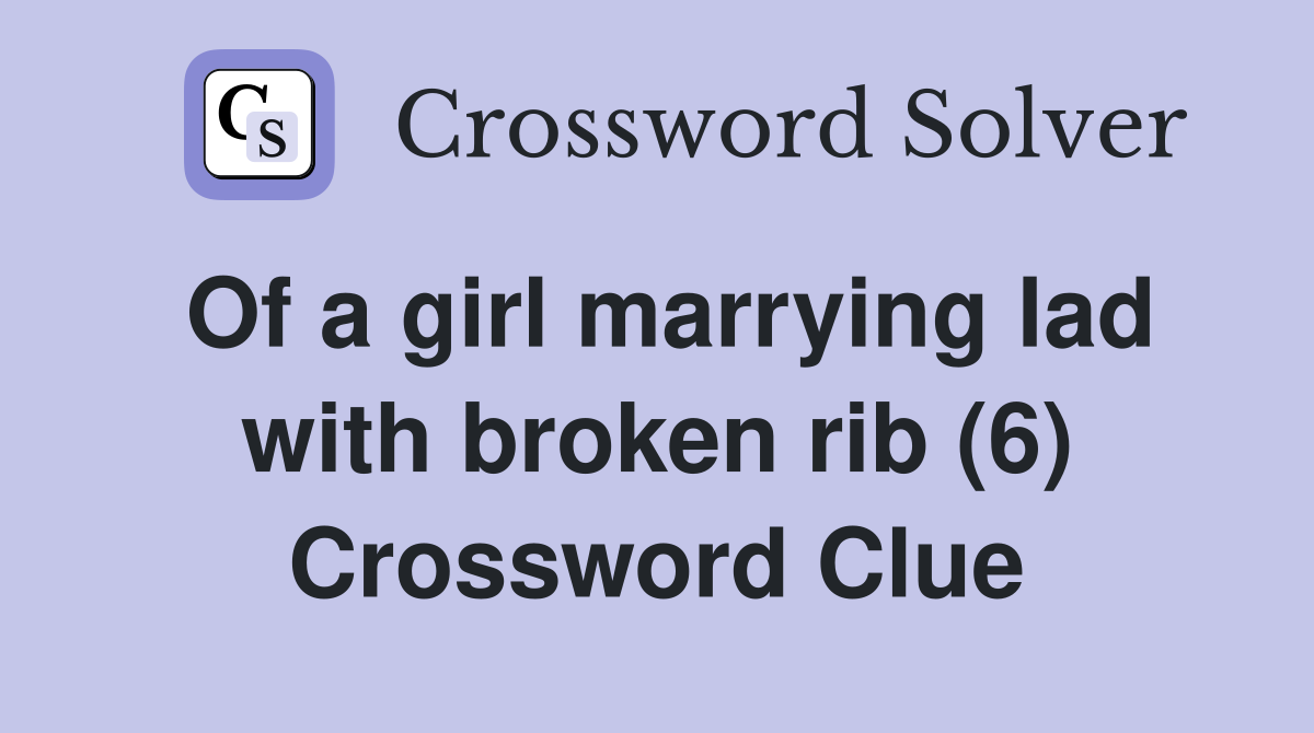 Of a girl marrying lad with broken rib (6) Crossword Clue