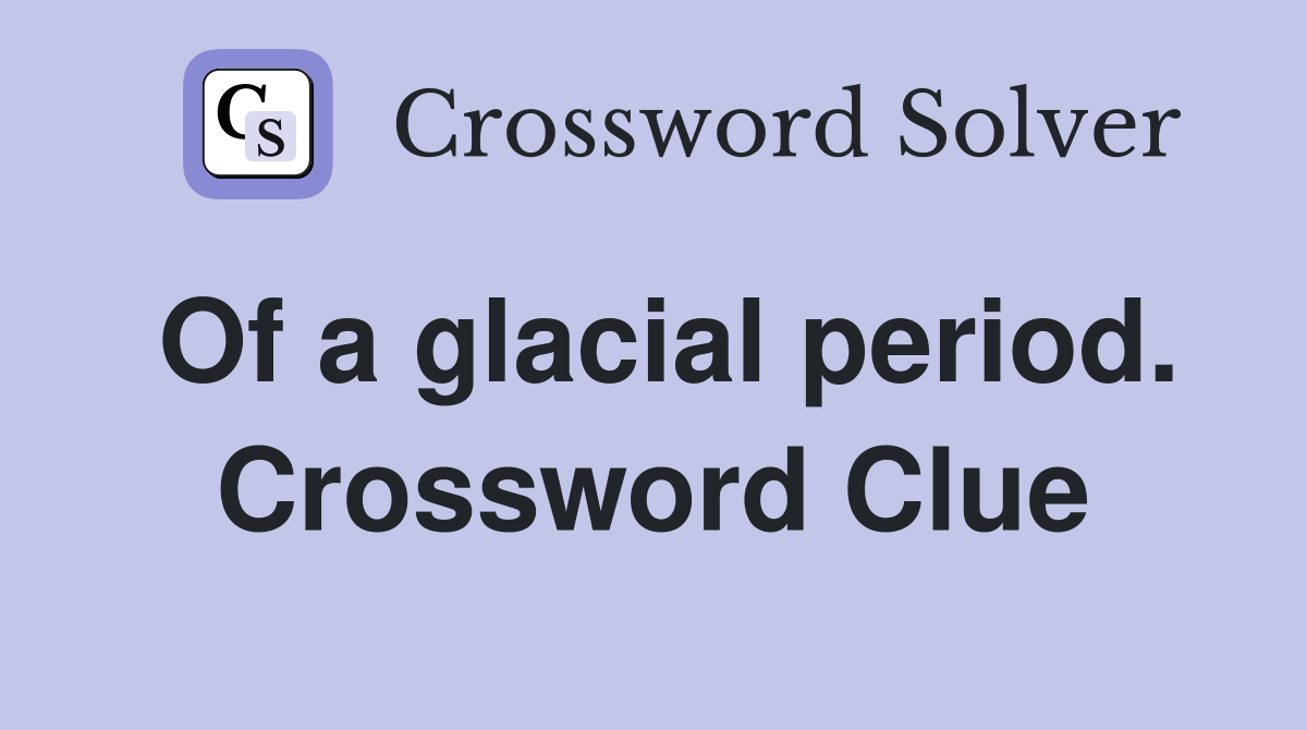 Of a glacial period. Crossword Clue