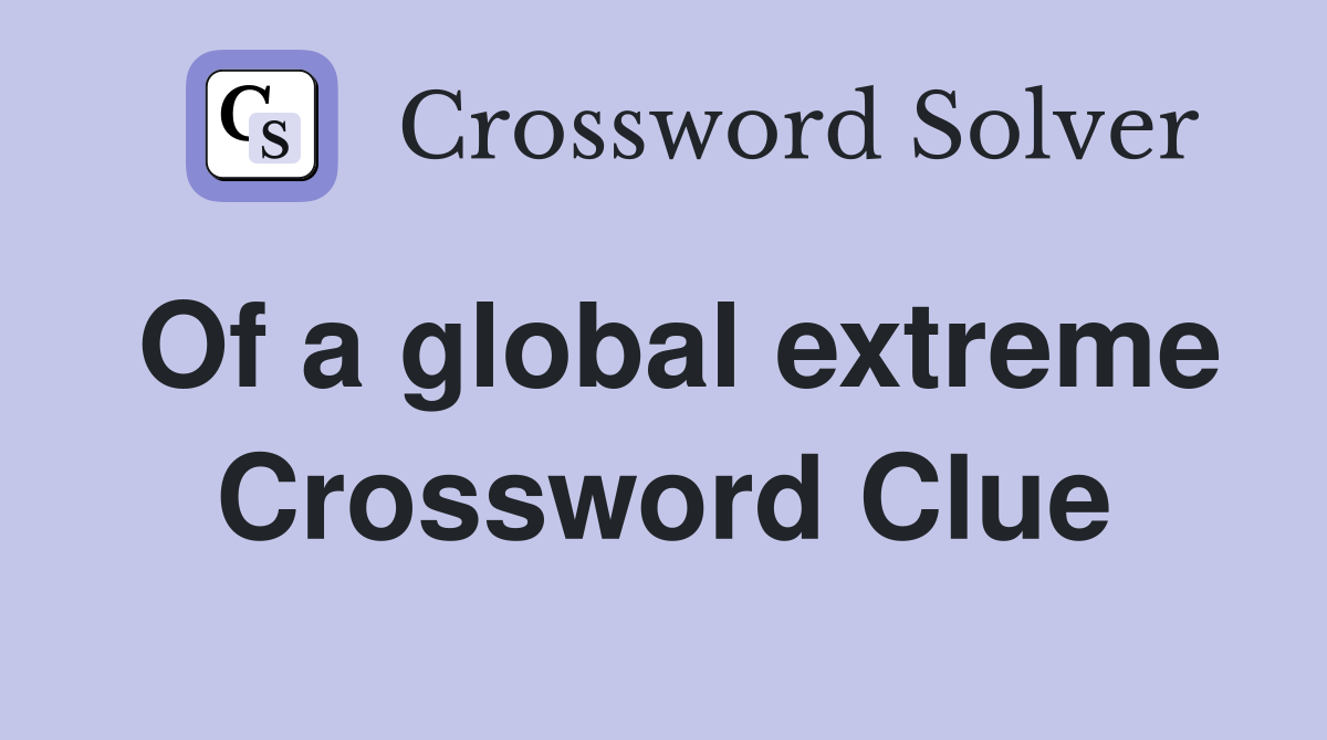 Of a global extreme Crossword Clue