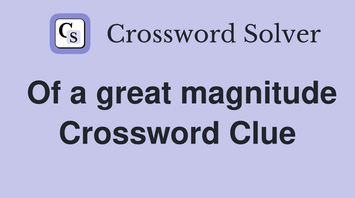 Of a great magnitude Crossword Clue