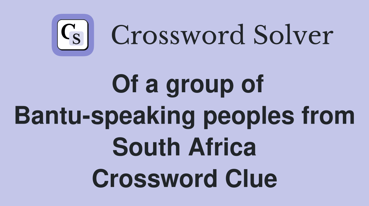 Of a group of Bantu-speaking peoples from South Africa Crossword Clue