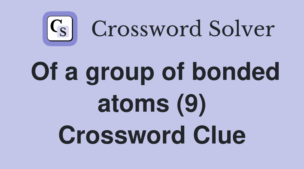 Of a group of bonded atoms (9) Crossword Clue
