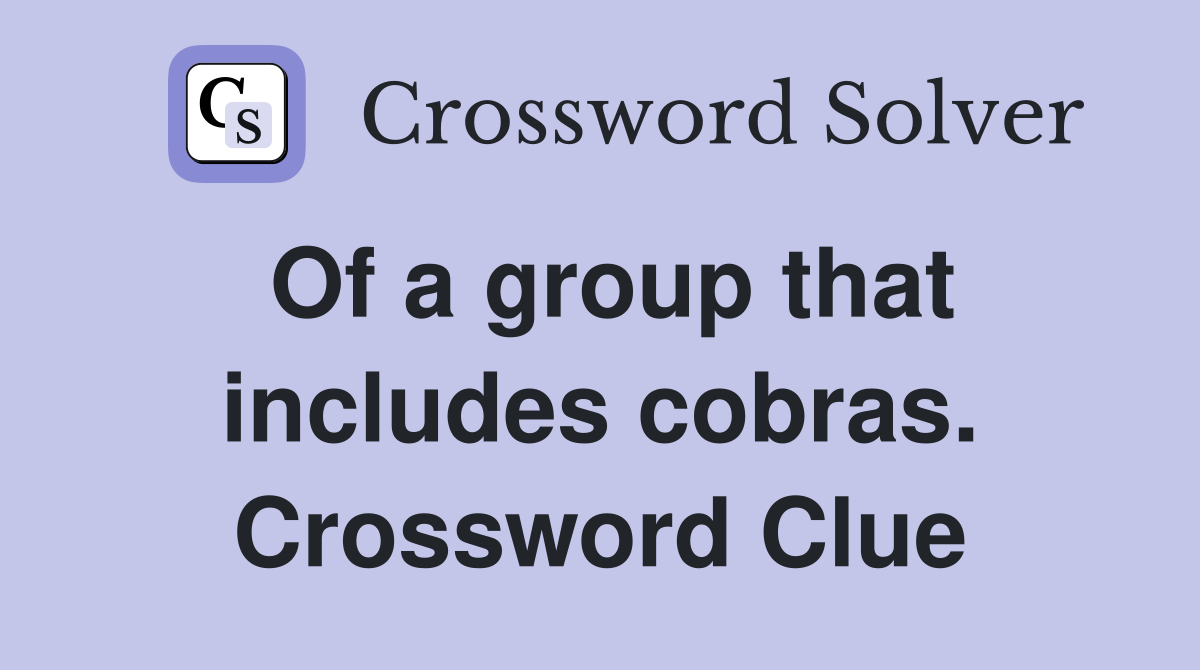 Of a group that includes cobras. Crossword Clue