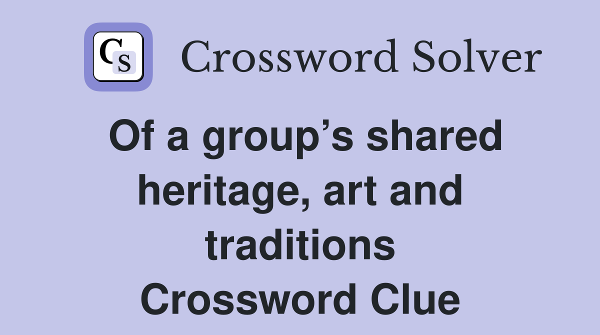 Of a group’s shared heritage, art and traditions Crossword Clue