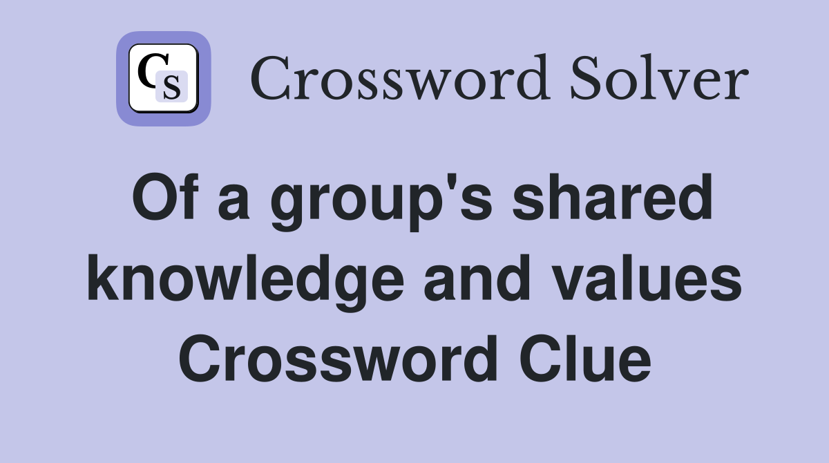Of a group's shared knowledge and values Crossword Clue