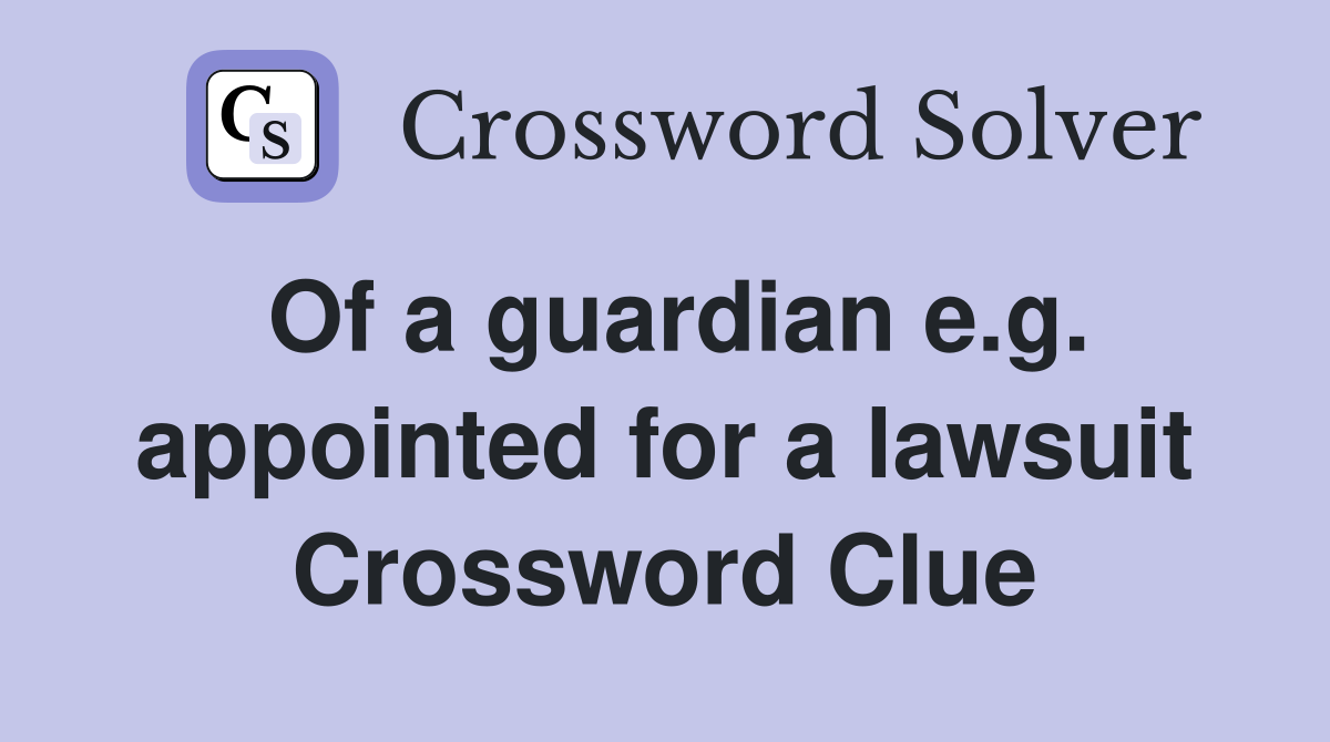 Of a guardian e.g. appointed for a lawsuit Crossword Clue