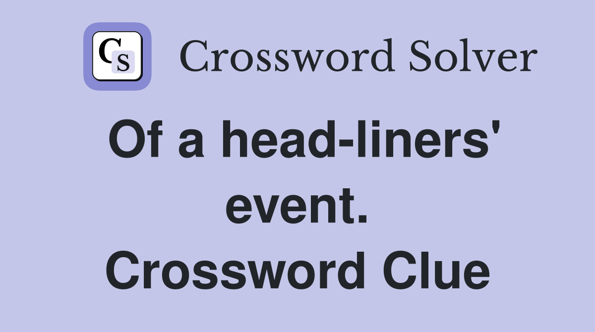 Of a head-liners' event. Crossword Clue