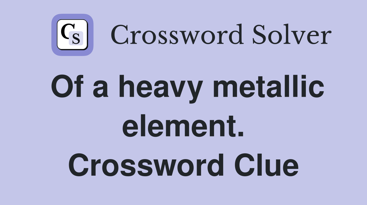 Of a heavy metallic element. Crossword Clue