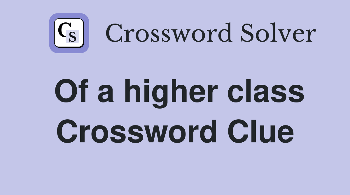 Of a higher class Crossword Clue