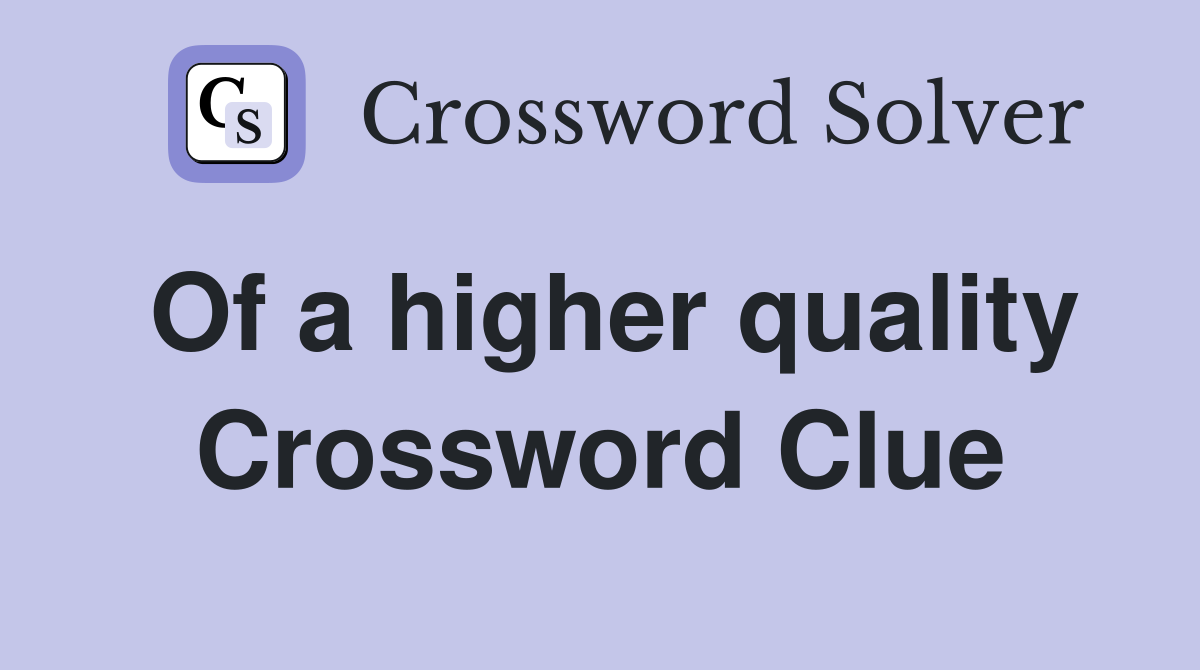 Of a higher quality Crossword Clue
