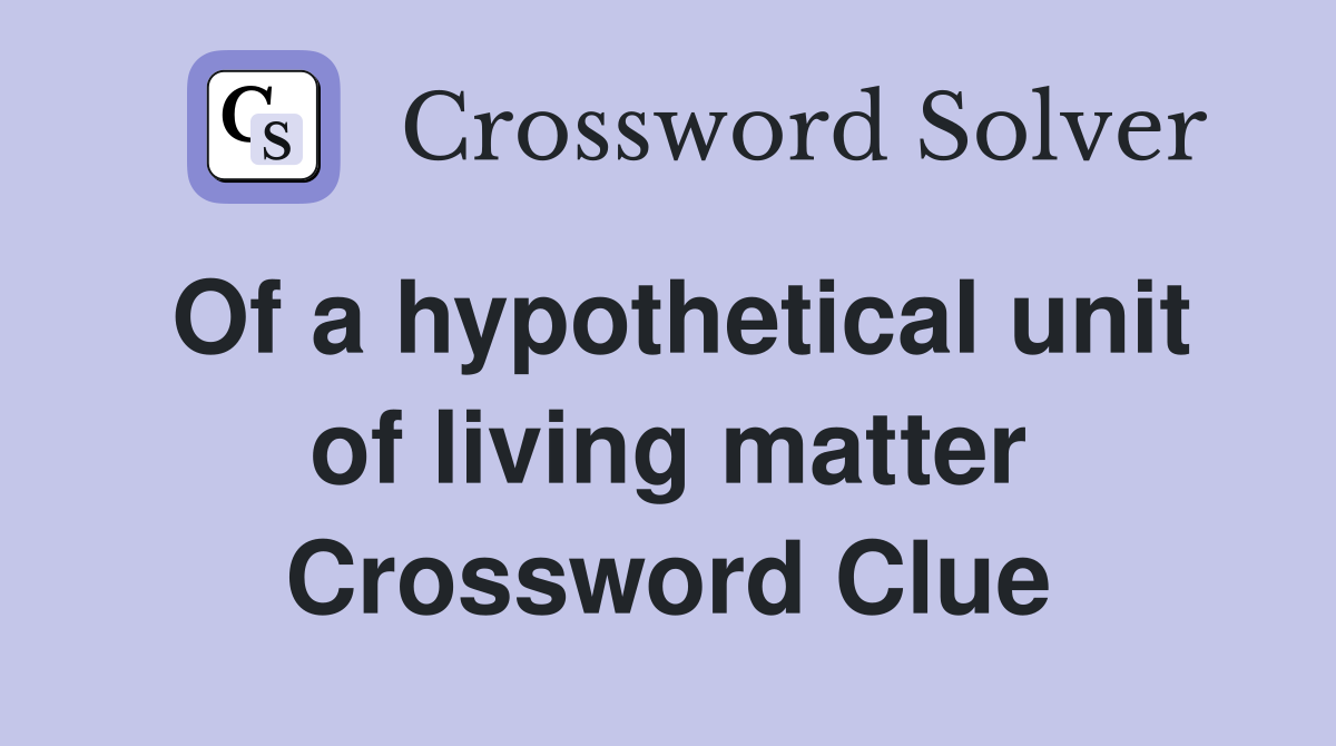 Of a hypothetical unit of living matter Crossword Clue