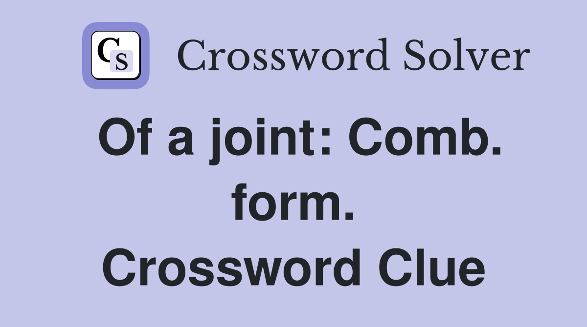 Of a joint: Comb. form. Crossword Clue
