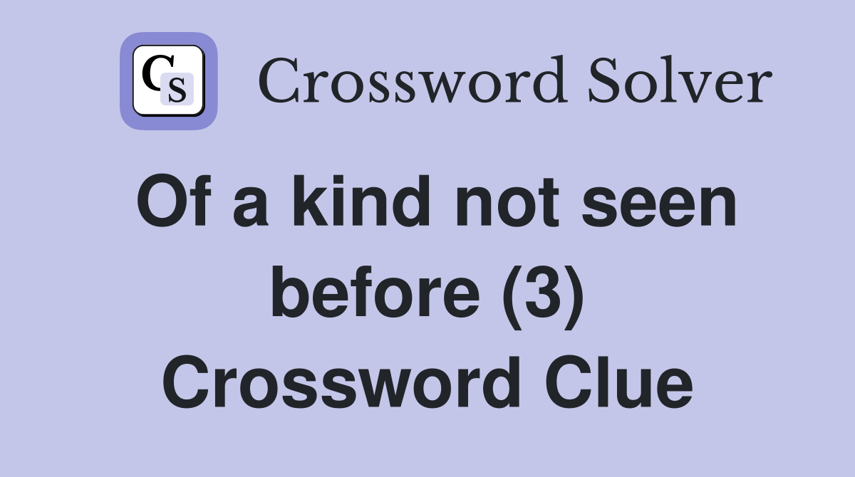 Of a kind not seen before (3) Crossword Clue