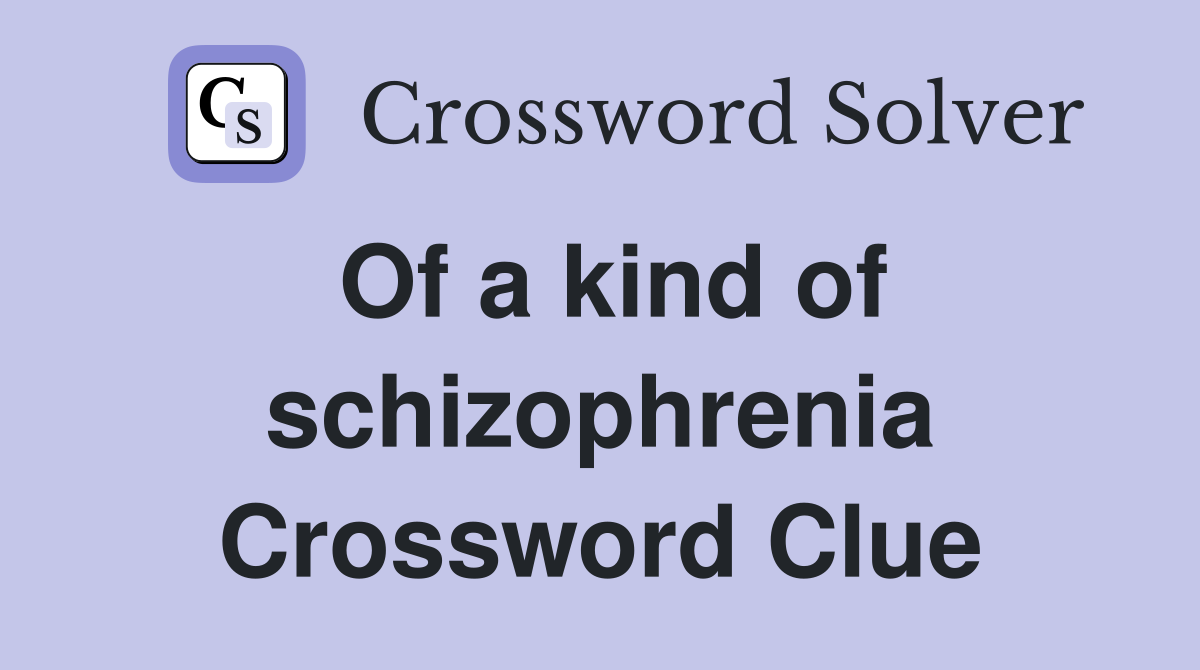 Of a kind of schizophrenia Crossword Clue