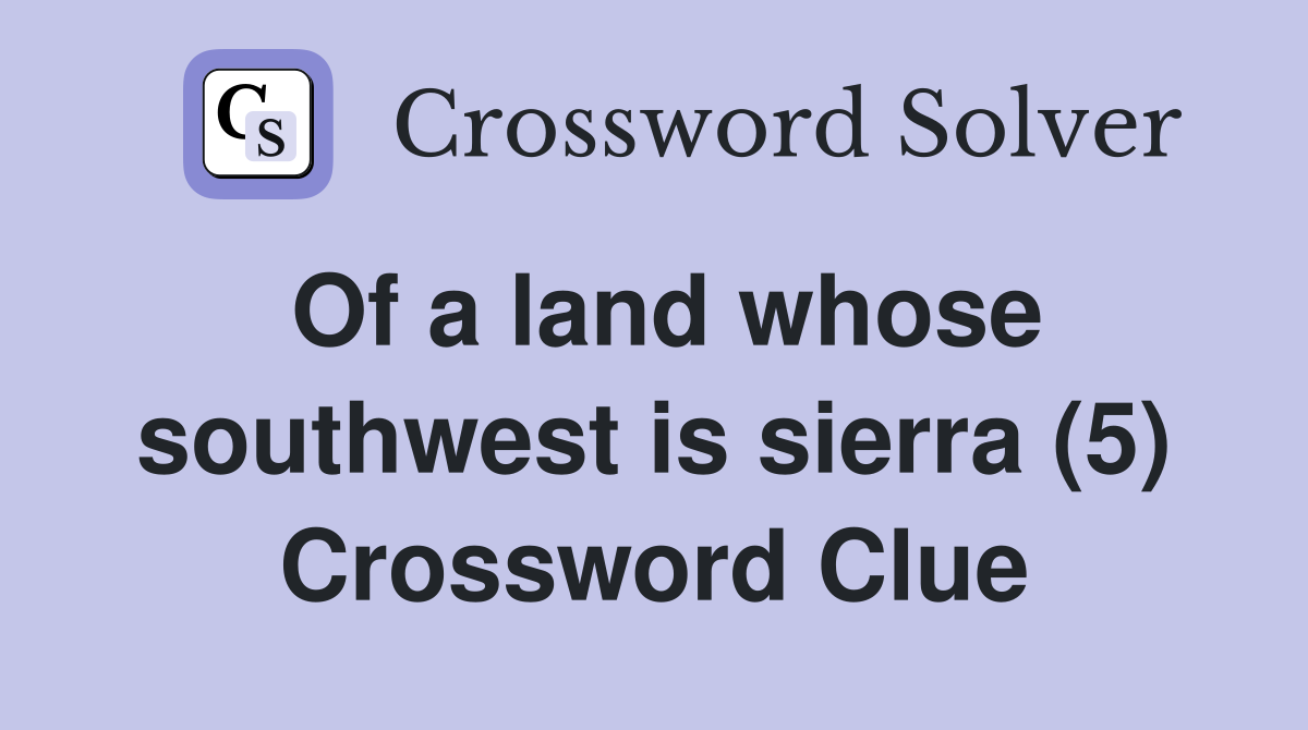 Of a land whose southwest is sierra (5) Crossword Clue