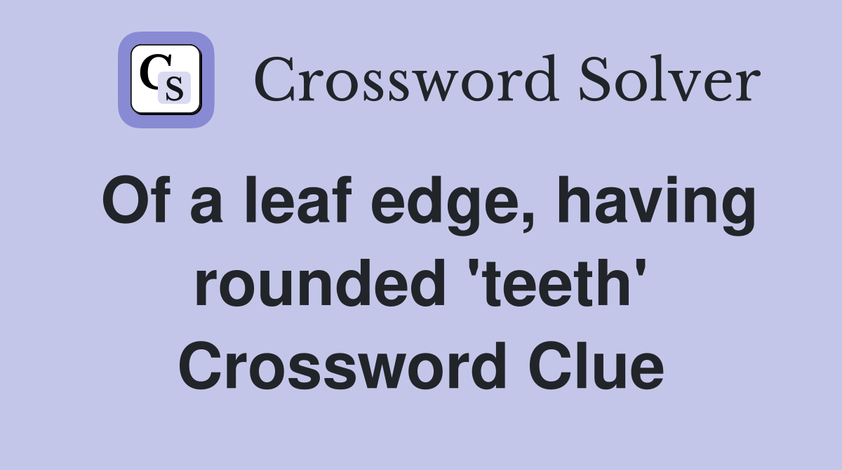 Of a leaf edge, having rounded 'teeth' Crossword Clue