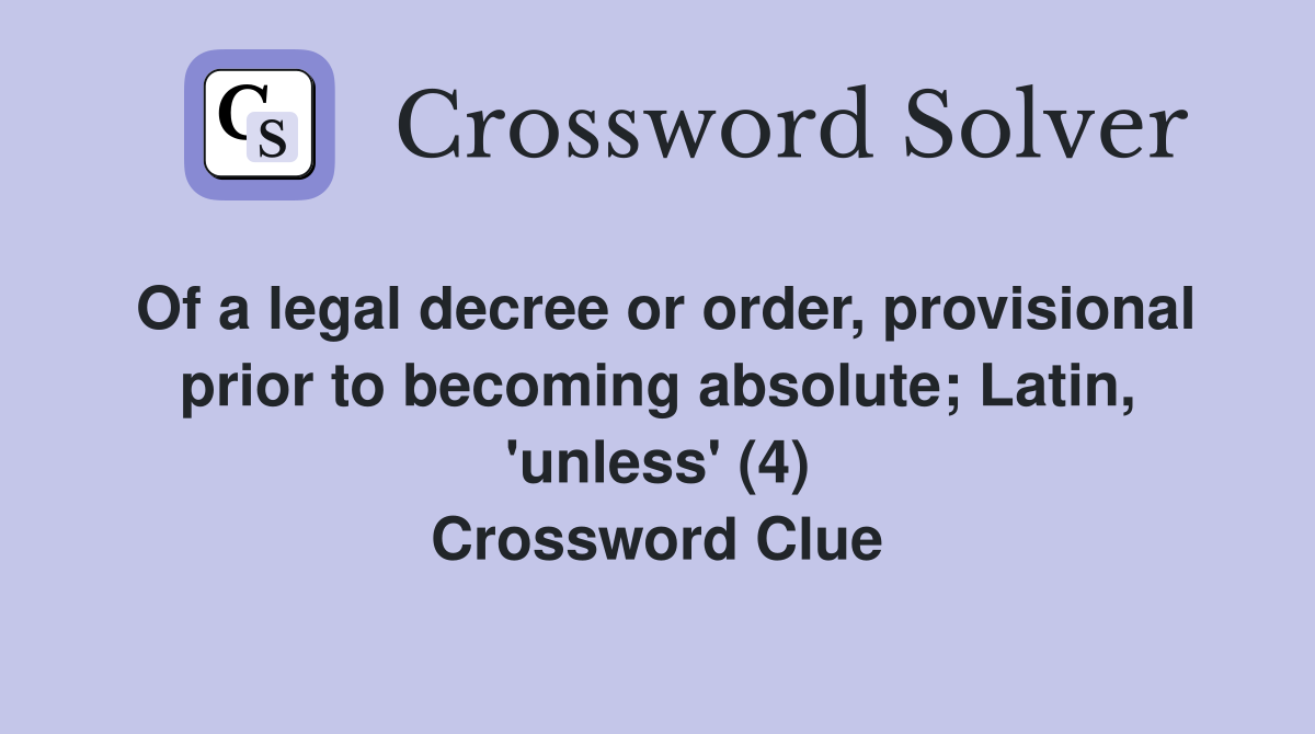 Of a legal decree or order, provisional prior to becoming absolute; Latin, 'unless' (4) Crossword Clue
