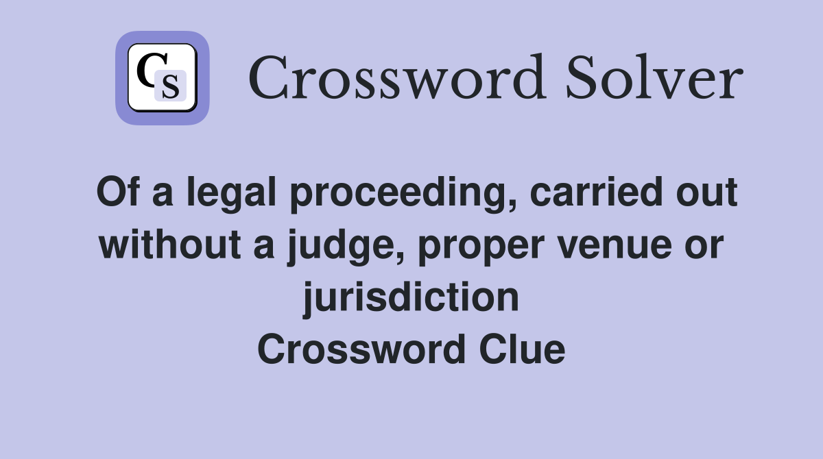 Of a legal proceeding, carried out without a judge, proper venue or jurisdiction Crossword Clue