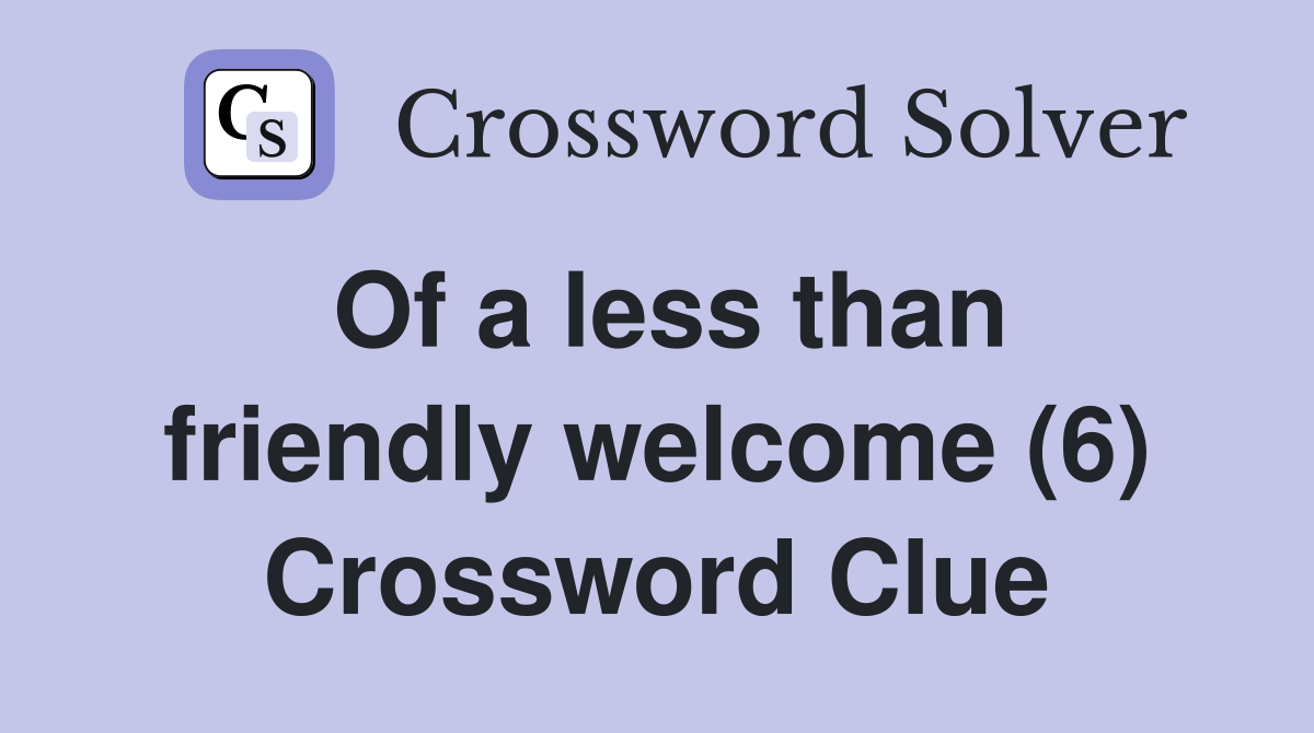 Of a less than friendly welcome (6) Crossword Clue
