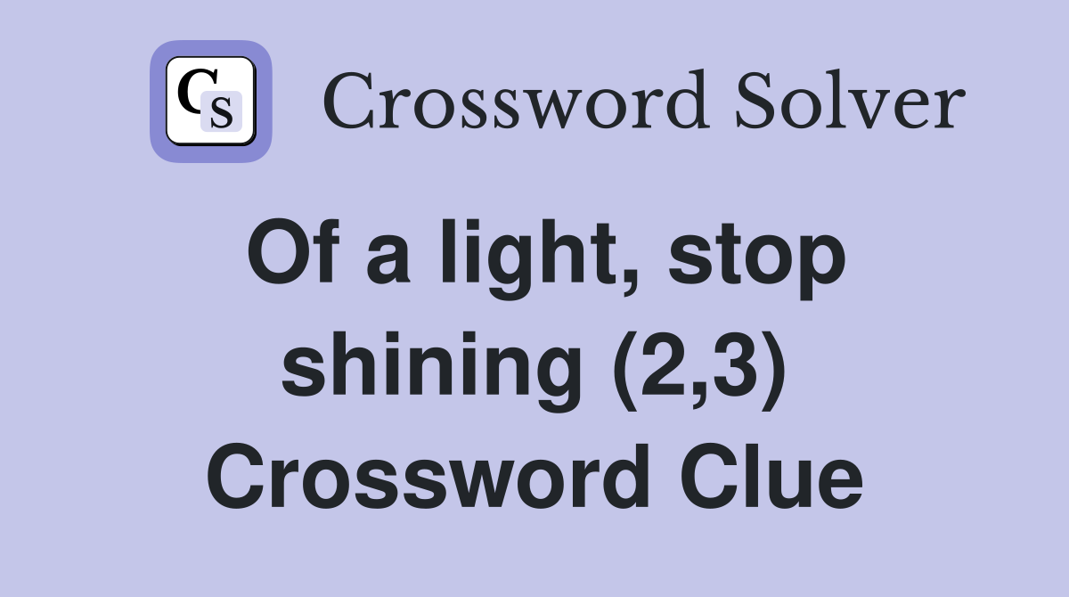 Of a light, stop shining (2,3) Crossword Clue