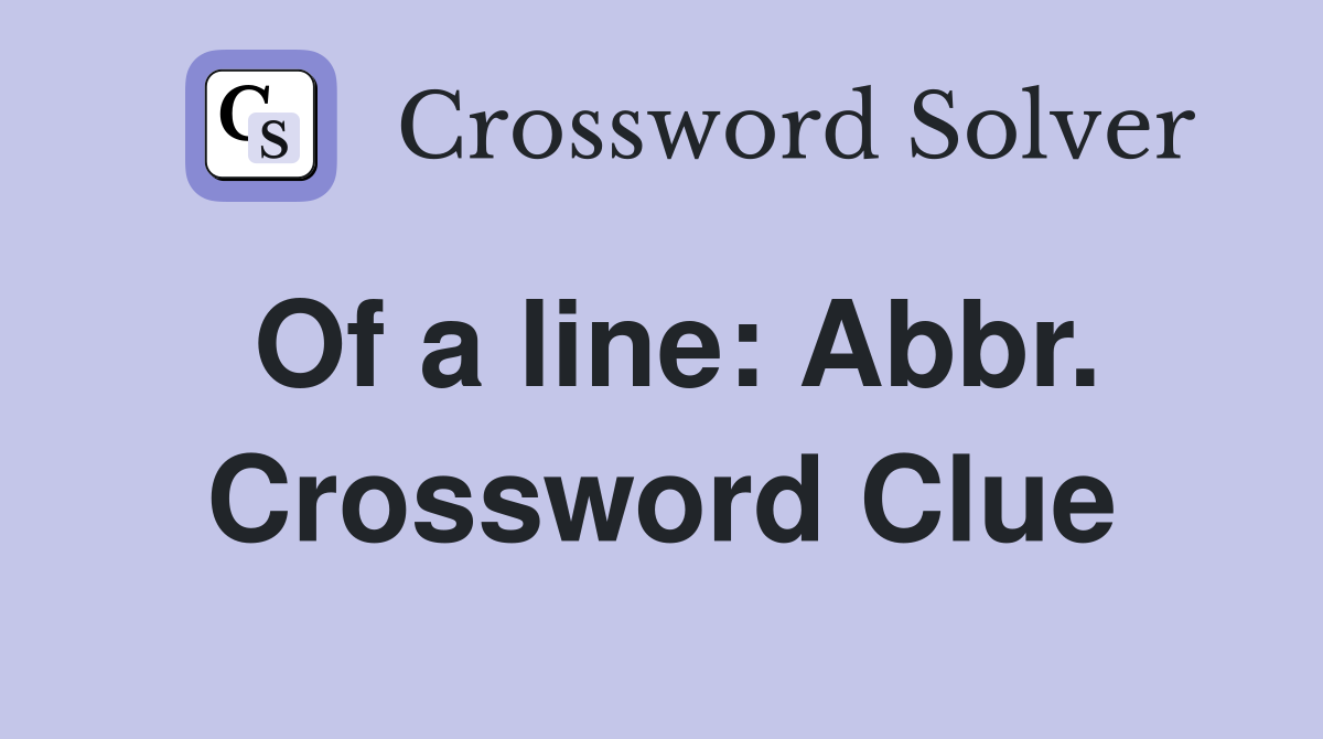 Of a line: Abbr. Crossword Clue