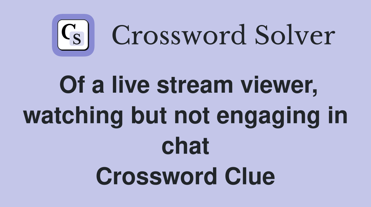 Of a live stream viewer, watching but not engaging in chat Crossword Clue
