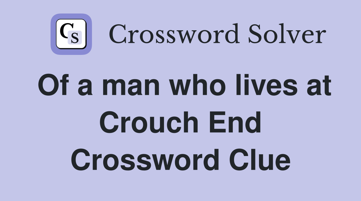 Of a man who lives at Crouch End Crossword Clue