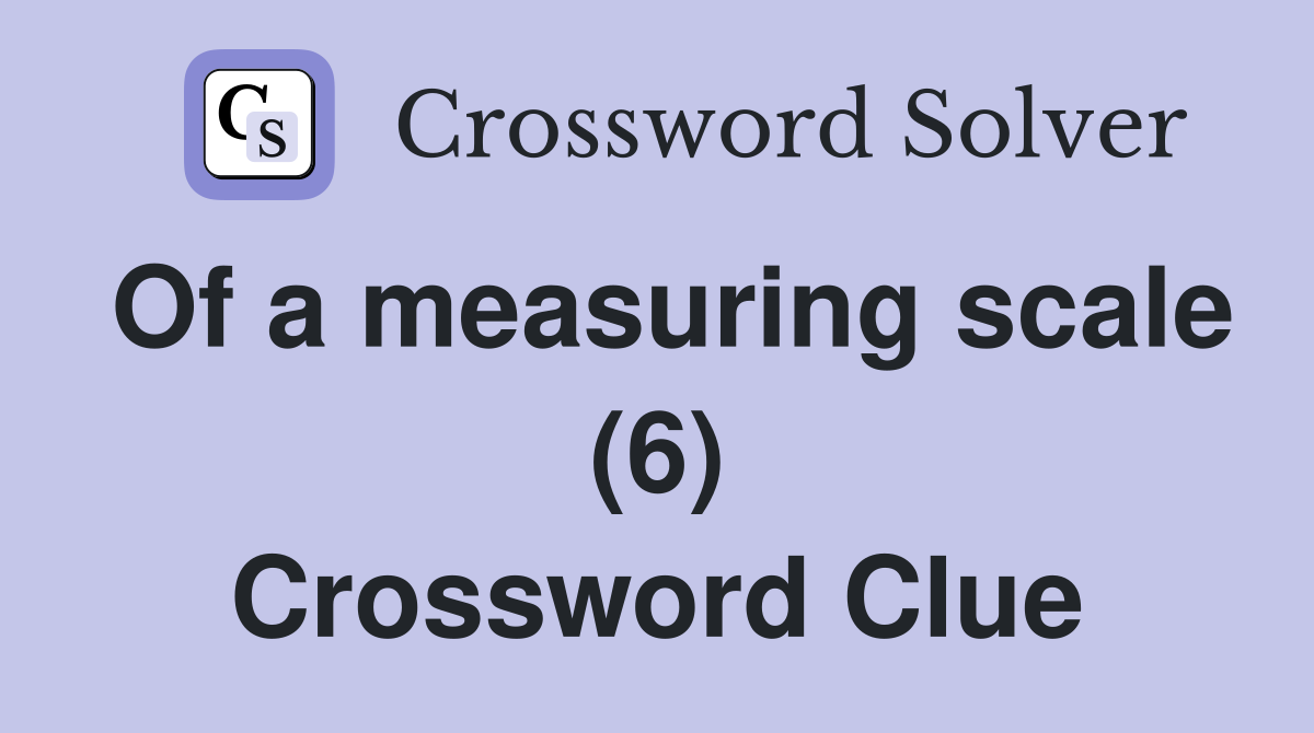 Of a measuring scale (6) Crossword Clue
