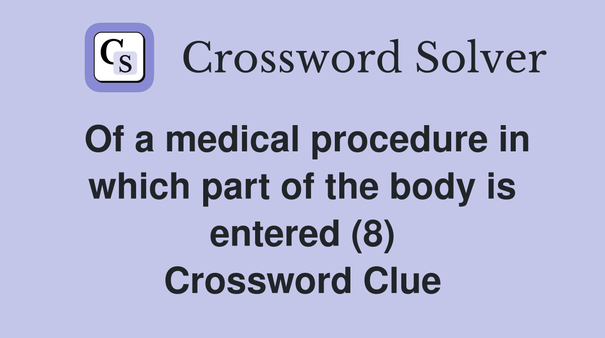 Of a medical procedure in which part of the body is entered (8) Crossword Clue