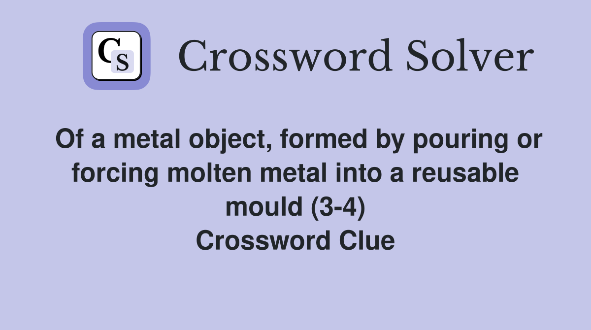 Of a metal object, formed by pouring or forcing molten metal into a reusable mould (3-4) Crossword Clue