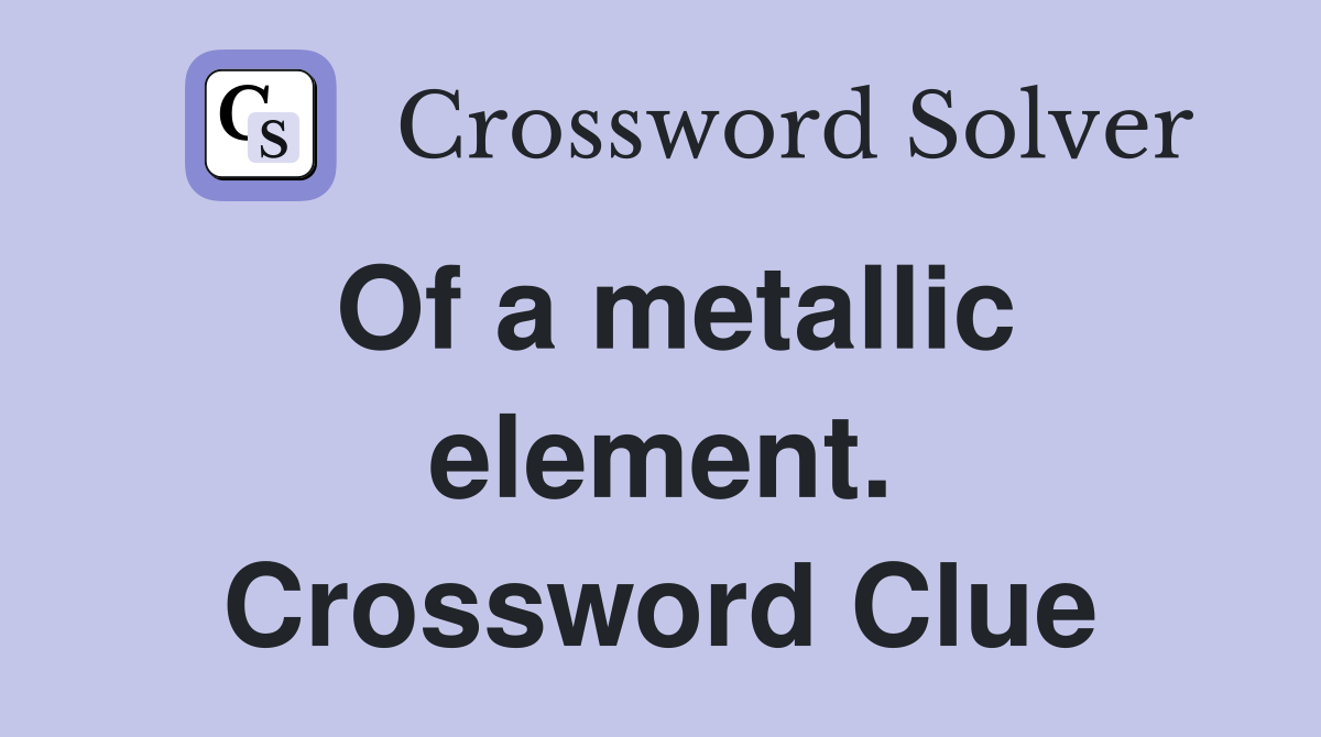 Of a metallic element. Crossword Clue