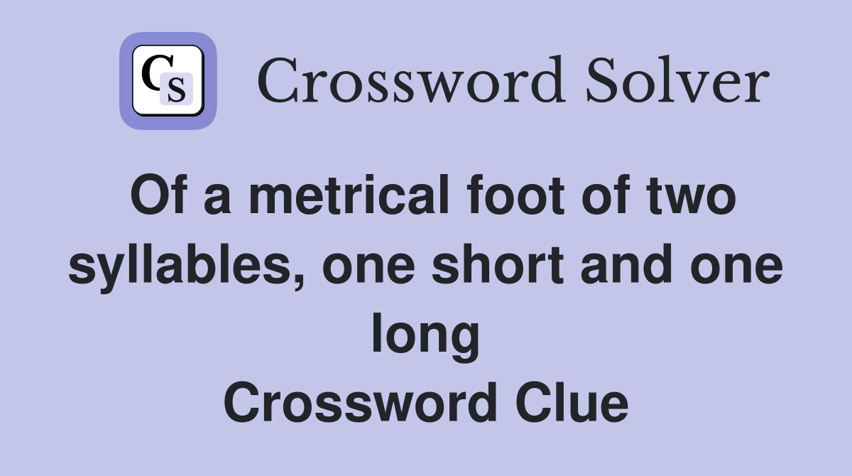 Of a metrical foot of two syllables, one short and one long Crossword Clue