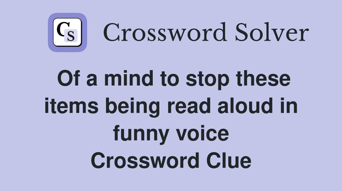 Of a mind to stop these items being read aloud in funny voice Crossword Clue