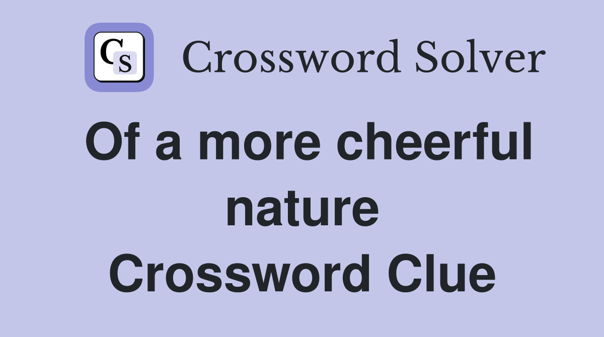 Of a more cheerful nature Crossword Clue