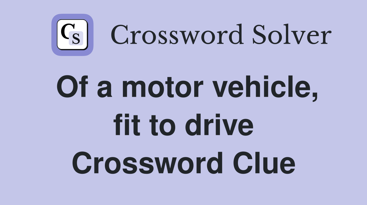 Of a motor vehicle, fit to drive Crossword Clue