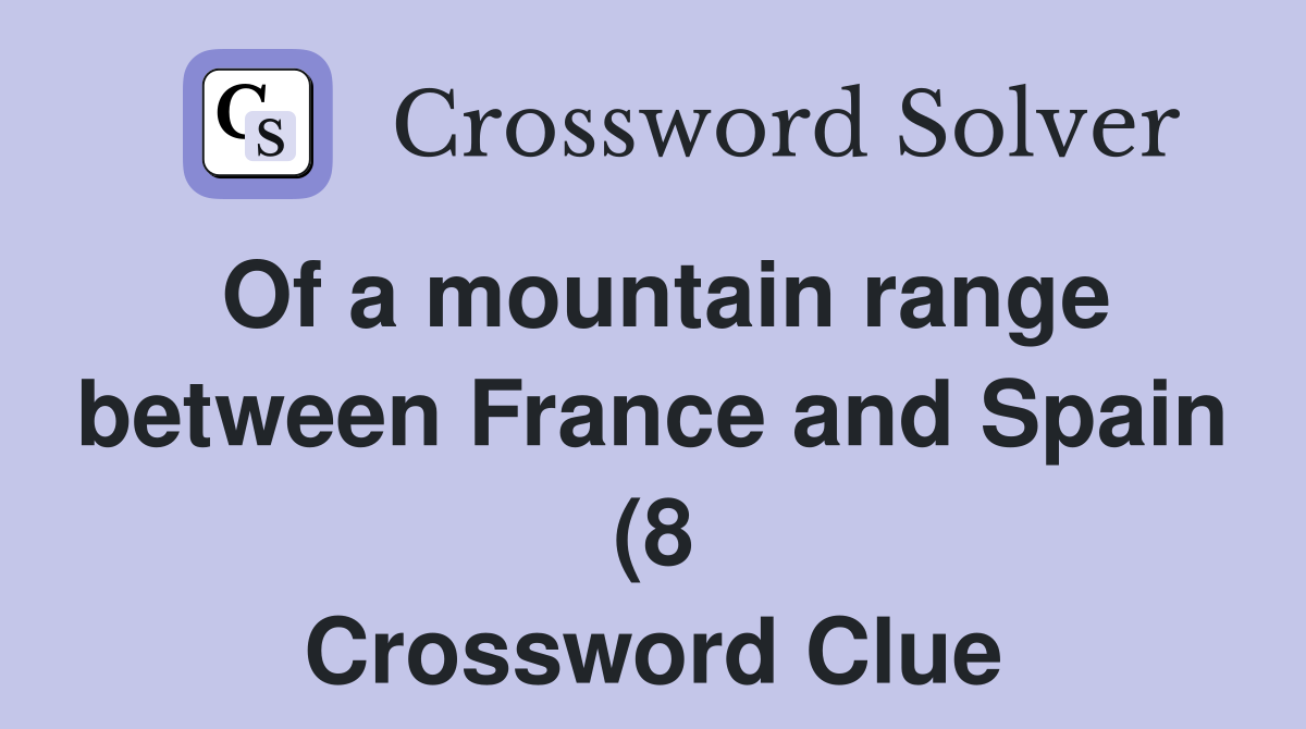 Of a mountain range between France and Spain (8) Crossword Clue Of a mountain range between France and Spain (8) Crossword Clue