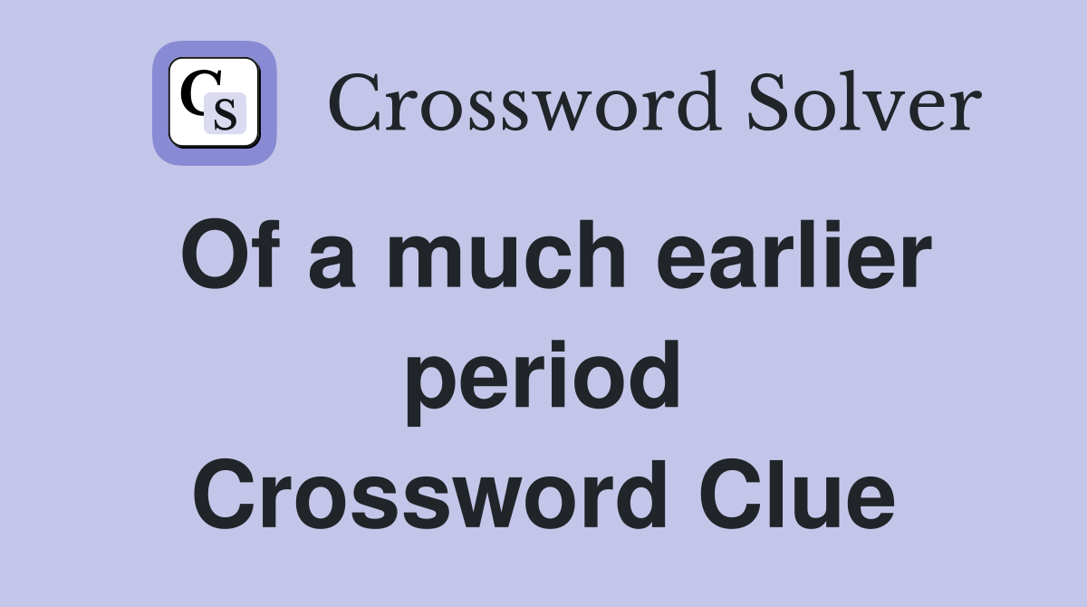 Of a much earlier period Crossword Clue