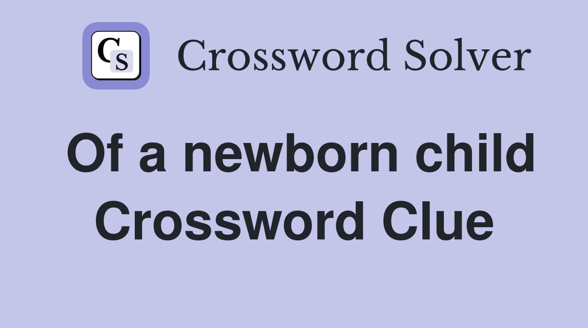 Of a newborn child Crossword Clue