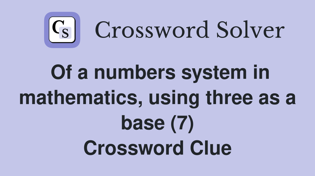 Of a numbers system in mathematics, using three as a base (7) Crossword Clue