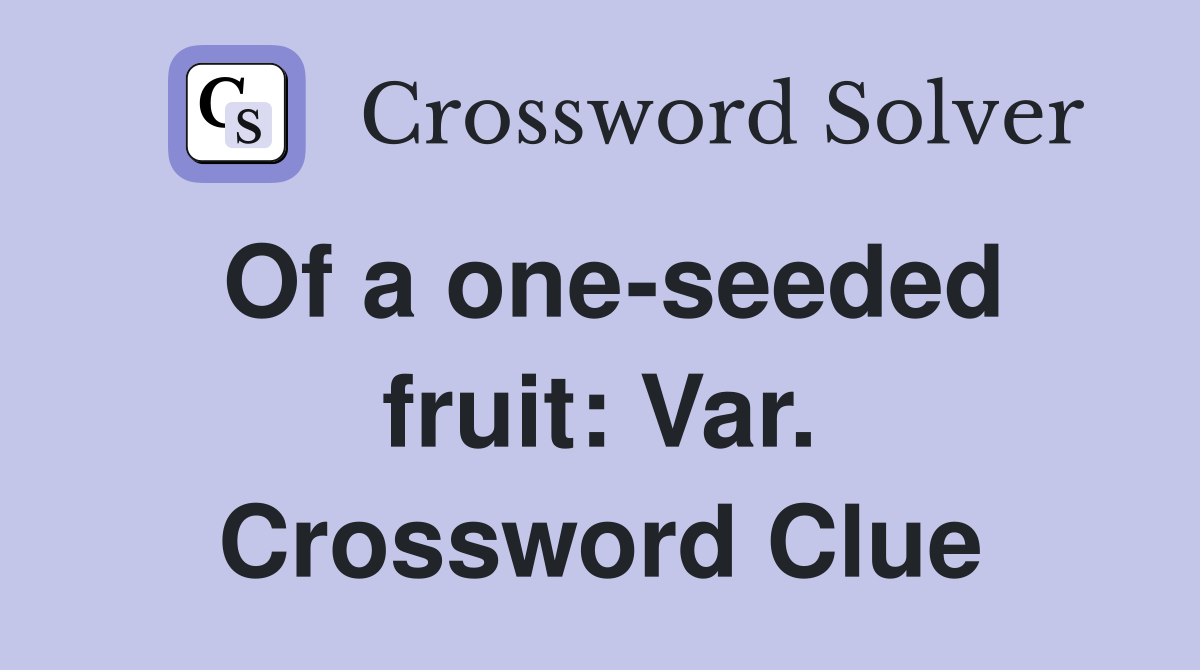 Of a one-seeded fruit: Var. Crossword Clue