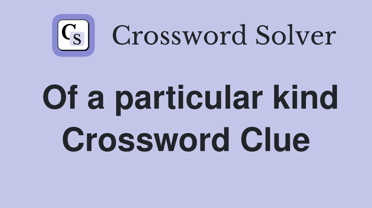 Of a particular kind Crossword Clue