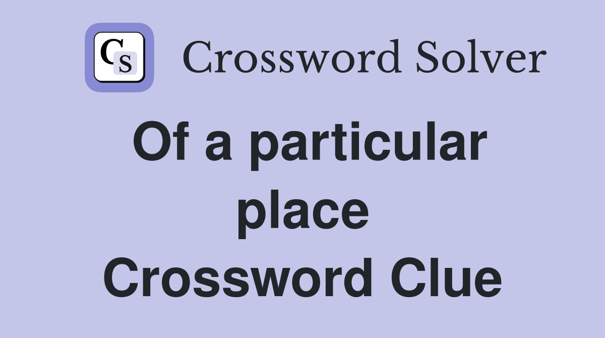 Of a particular place Crossword Clue