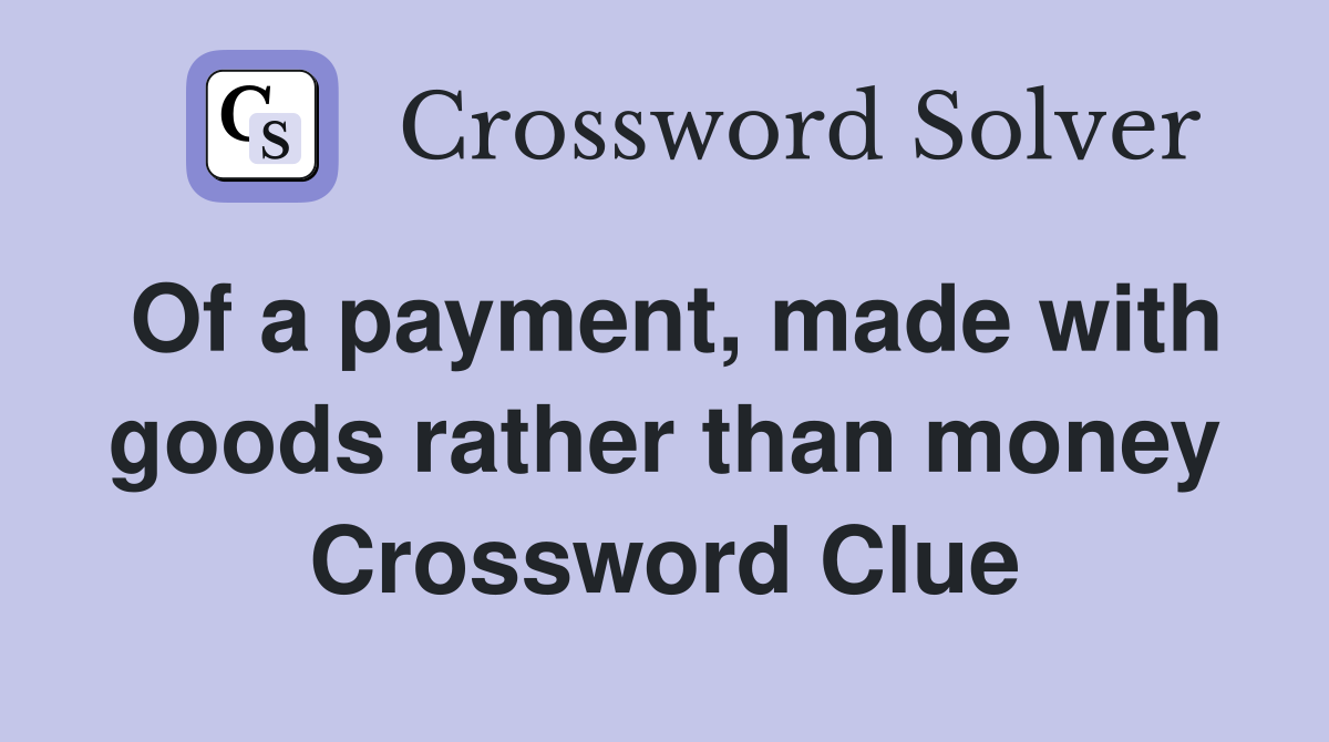 Of a payment, made with goods rather than money Crossword Clue