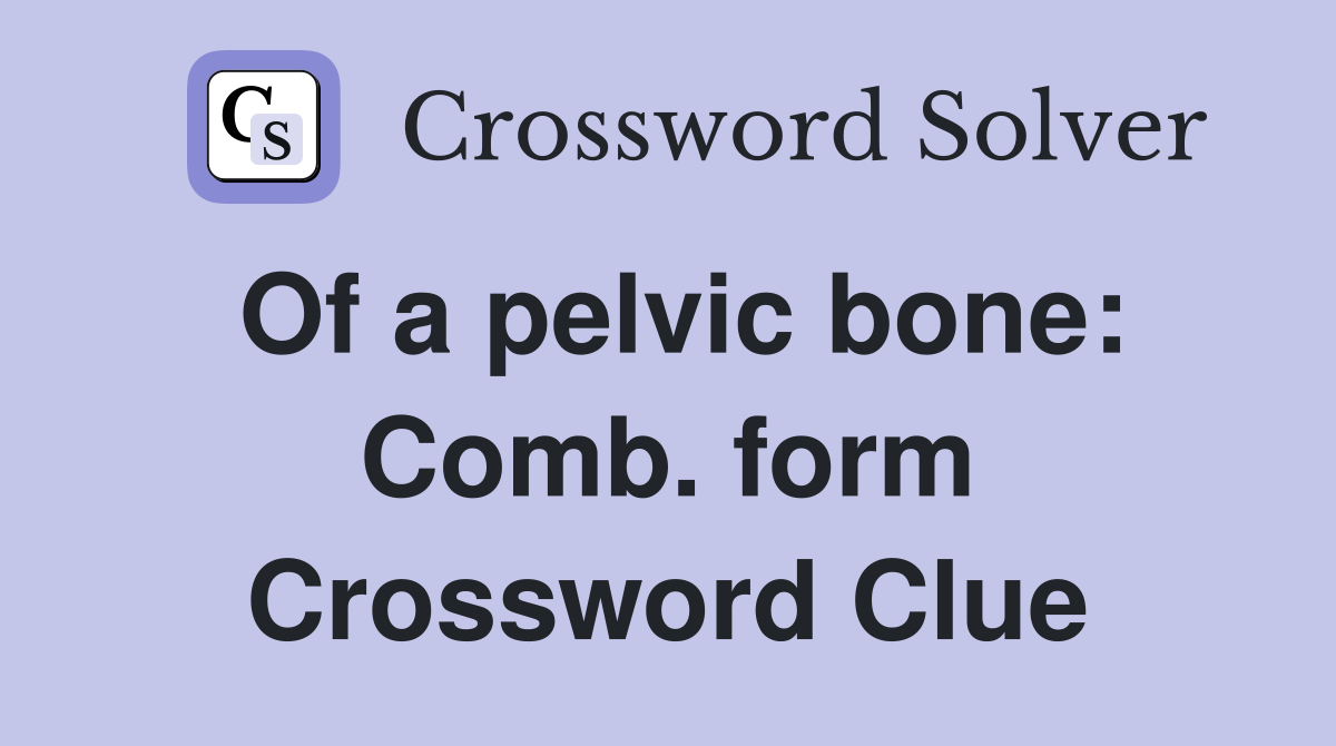 Of a pelvic bone: Comb. form Crossword Clue